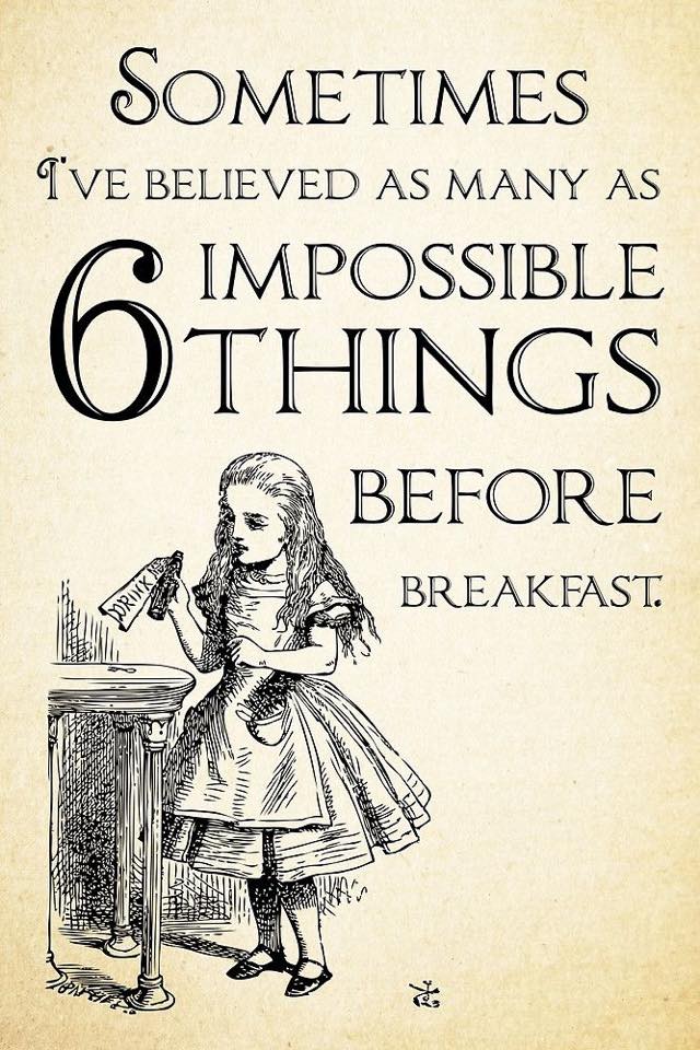 Sometimes I believe as many as 6 impossible things before breakfast